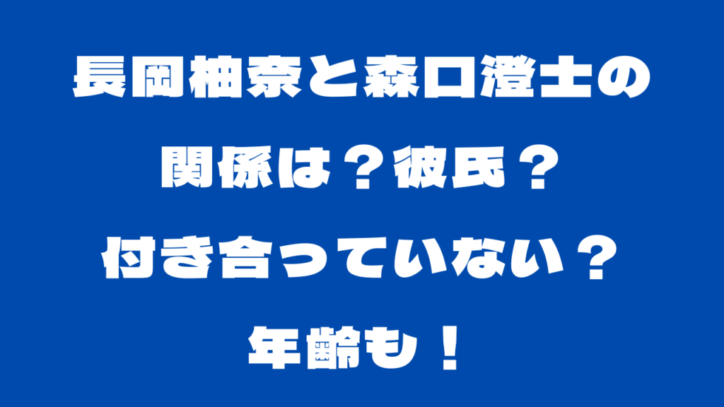 長岡柚奈と森口澄士の関係は？彼氏？付き合っていない？年齢も！