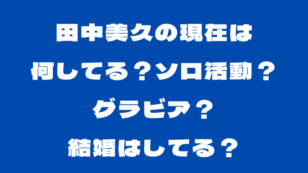 田中美久の現在は何してる？ソロ活動？グラビア？結婚はしてる？