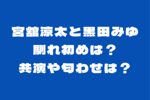 宮舘涼太と黒田みゆの馴れ初めは？共演や接点は？匂わせについても